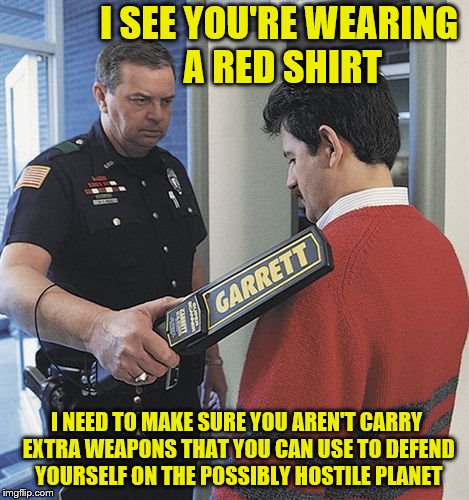 I SEE YOU'RE WEARING A RED SHIRT I NEED TO MAKE SURE YOU AREN'T CARRY EXTRA WEAPONS THAT YOU CAN USE TO DEFEND YOURSELF ON THE POSSIBLY HOST | made w/ Imgflip meme maker