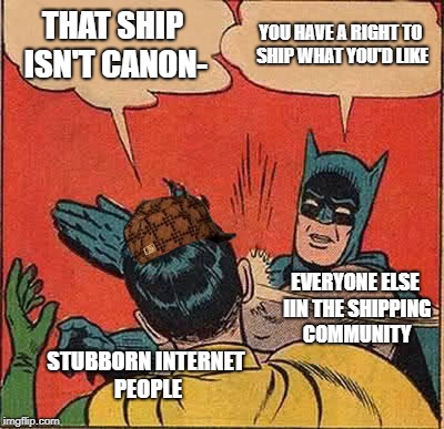 Batman Slapping Robin Meme | THAT SHIP ISN'T CANON-; YOU HAVE A RIGHT TO SHIP WHAT YOU'D LIKE; EVERYONE ELSE IIN THE SHIPPING COMMUNITY; STUBBORN INTERNET PEOPLE | image tagged in memes,batman slapping robin,scumbag | made w/ Imgflip meme maker