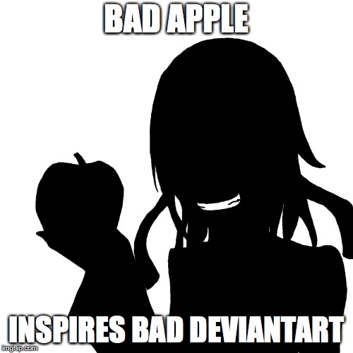 Bad Apple | BAD APPLE; INSPIRES BAD DEVIANTART | image tagged in bad apple,touhou,memes,deviantart | made w/ Imgflip meme maker
