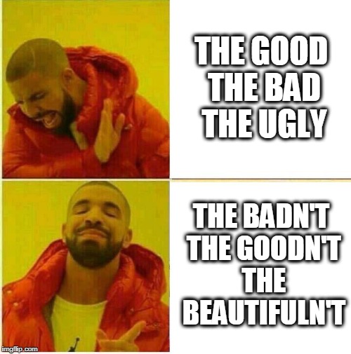 Yesn't Meme | THE GOOD THE BAD THE UGLY; THE BADN'T THE GOODN'T THE BEAUTIFULN'T | image tagged in drake hotline approves,yesn't,the good the bad the ugly,the badn't the goodn't the beautifuln't,memes,yesn't meme | made w/ Imgflip meme maker