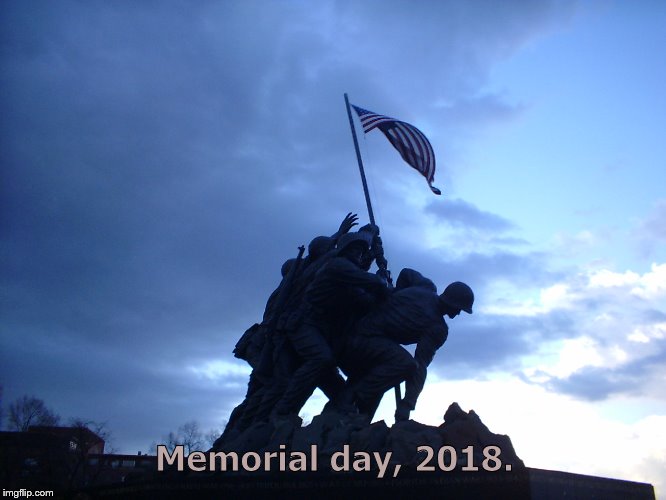 "It is for us the living, rather, to be dedicated here to the unfinished work which they have thus far so nobly advanced." | Memorial day, 2018. | image tagged in memorial day,gettysburg address,marine corps memorial,sacrifice,my own picture,douglie | made w/ Imgflip meme maker