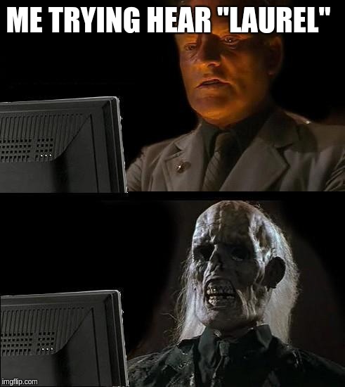 I'll Just Wait Here Meme | ME TRYING HEAR "LAUREL" | image tagged in memes,ill just wait here | made w/ Imgflip meme maker