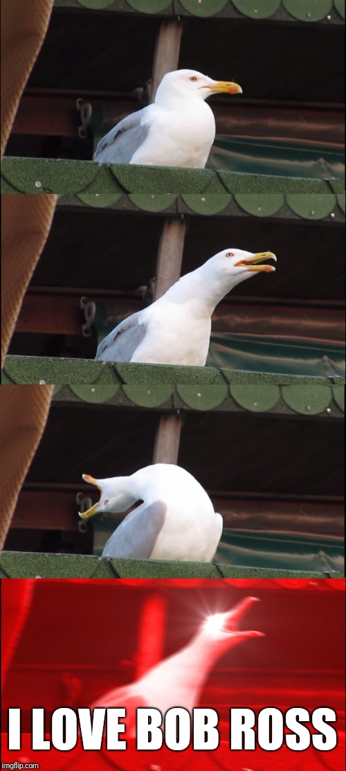 Inhaling Seagull Meme | I LOVE BOB ROSS | image tagged in memes,inhaling seagull | made w/ Imgflip meme maker