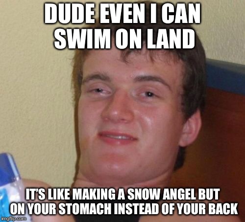 DUDE EVEN I CAN SWIM ON LAND IT’S LIKE MAKING A SNOW ANGEL BUT ON YOUR STOMACH INSTEAD OF YOUR BACK | made w/ Imgflip meme maker