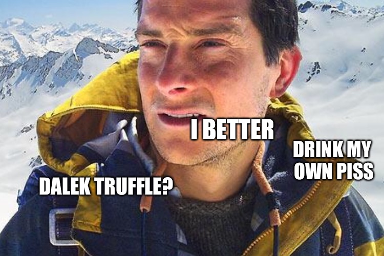 DALEK TRUFFLE? I BETTER DRINK MY OWN PISS | made w/ Imgflip meme maker