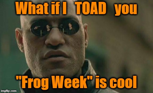 Matrix Morpheus Meme | What if I   TOAD   you "Frog Week" is cool | image tagged in memes,matrix morpheus | made w/ Imgflip meme maker