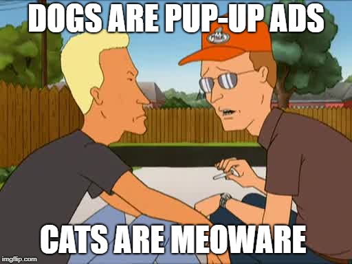 DOGS ARE PUP-UP ADS; CATS ARE MEOWARE | image tagged in king of the hill | made w/ Imgflip meme maker