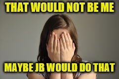 THAT WOULD NOT BE ME MAYBE JB WOULD DO THAT | made w/ Imgflip meme maker