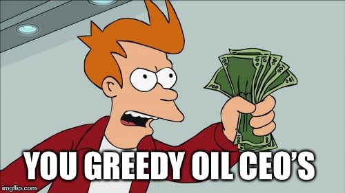 Shut Up And Take My Money Fry | YOU GREEDY OIL CEO’S | image tagged in memes,shut up and take my money fry | made w/ Imgflip meme maker