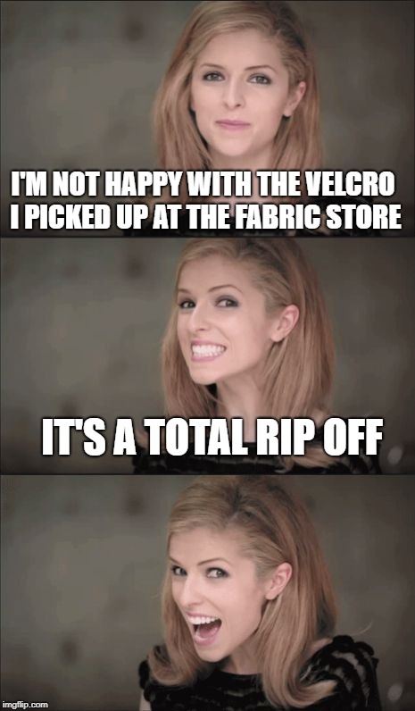 Bad Pun Anna Kendrick | I'M NOT HAPPY WITH THE VELCRO I PICKED UP AT THE FABRIC STORE; IT'S A TOTAL RIP OFF | image tagged in memes,bad pun anna kendrick | made w/ Imgflip meme maker