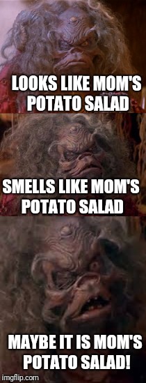 Mom's potato salad | LOOKS LIKE MOM'S POTATO SALAD; SMELLS LIKE MOM'S POTATO SALAD; MAYBE IT IS MOM'S POTATO SALAD! | image tagged in potato salad,the dark crystal,augra | made w/ Imgflip meme maker