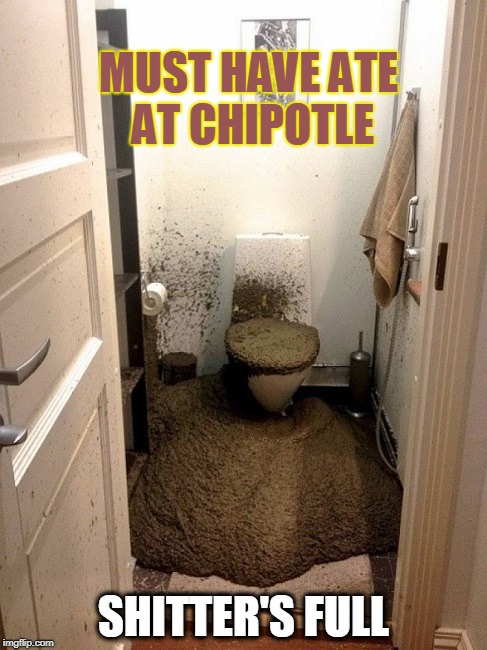 MUST HAVE ATE AT CHIPOTLE; SHITTER'S FULL | image tagged in chipotle,shithole | made w/ Imgflip meme maker