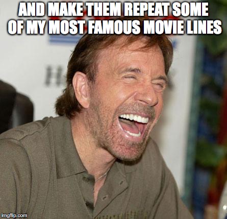 AND MAKE THEM REPEAT SOME OF MY MOST FAMOUS MOVIE LINES | made w/ Imgflip meme maker