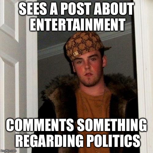 Scumbag Steve | SEES A POST ABOUT ENTERTAINMENT; COMMENTS SOMETHING REGARDING POLITICS | image tagged in memes,scumbag steve | made w/ Imgflip meme maker