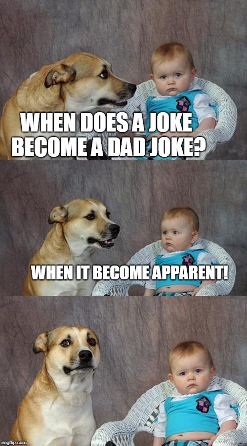 Dad Joke Dog Meme | WHEN DOES A JOKE BECOME A DAD JOKE? WHEN IT BECOME APPARENT! | image tagged in memes,dad joke dog,dad joke,dad jokes,obvious | made w/ Imgflip meme maker