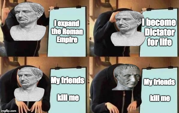 Gru's Plan | I expand the Roman Empire; I become Dictator for life; My friends kill me; My friends kill me | image tagged in gru's plan | made w/ Imgflip meme maker