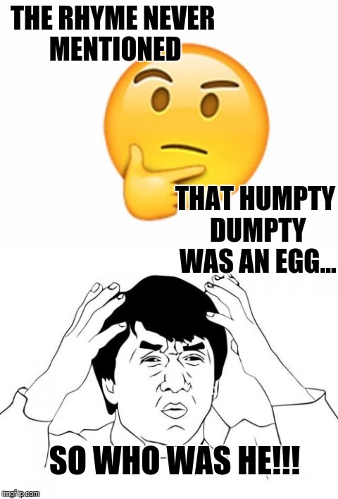 ...you thaught you knew your rhyms | THE RHYME NEVER MENTIONED; THAT HUMPTY DUMPTY WAS AN EGG... SO WHO WAS HE!!! | image tagged in humpty dumpty | made w/ Imgflip meme maker