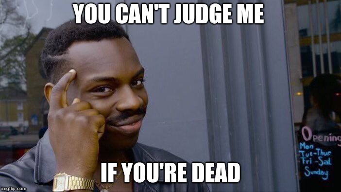 Roll Safe Think About It | YOU CAN'T JUDGE ME; IF YOU'RE DEAD | image tagged in memes,roll safe think about it | made w/ Imgflip meme maker