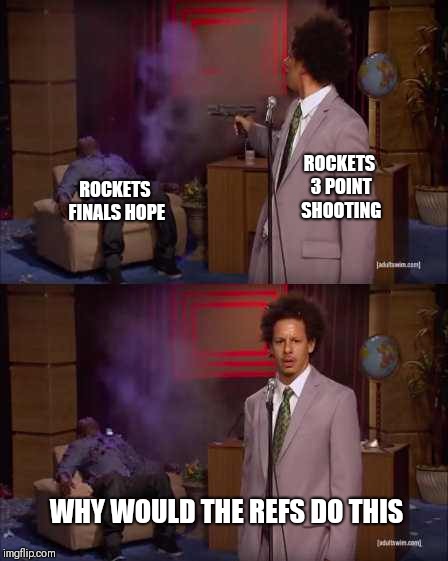 Who Killed Hannibal Meme | ROCKETS 3 POINT SHOOTING; ROCKETS FINALS HOPE; WHY WOULD THE REFS DO THIS | image tagged in eric andre | made w/ Imgflip meme maker