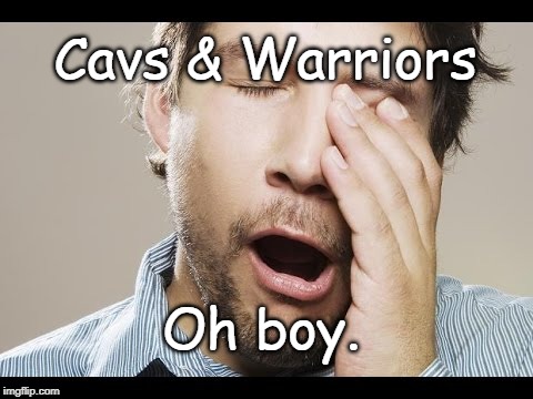 Yawner | Cavs & Warriors; Oh boy. | image tagged in nba | made w/ Imgflip meme maker