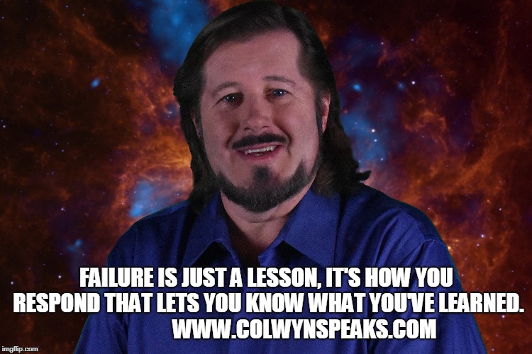 FAILURE IS JUST A LESSON, IT'S HOW YOU RESPOND THAT LETS YOU KNOW WHAT YOU'VE LEARNED.               
   WWW.COLWYNSPEAKS.COM | made w/ Imgflip meme maker