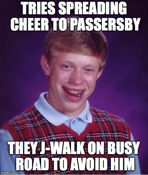 Bad Luck Brian Meme | TRIES SPREADING CHEER TO PASSERSBY THEY J-WALK ON BUSY ROAD TO AVOID HIM | image tagged in memes,bad luck brian | made w/ Imgflip meme maker