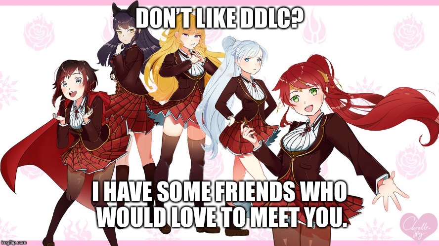 DON’T LIKE DDLC? I HAVE SOME FRIENDS WHO WOULD LOVE TO MEET YOU. | image tagged in rwby rwby literature club | made w/ Imgflip meme maker