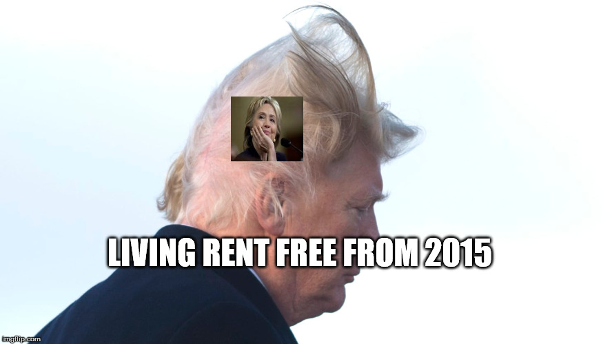 LIVING RENT FREE FROM 2015 | image tagged in trump,donaldtrump,hillary,obsession | made w/ Imgflip meme maker