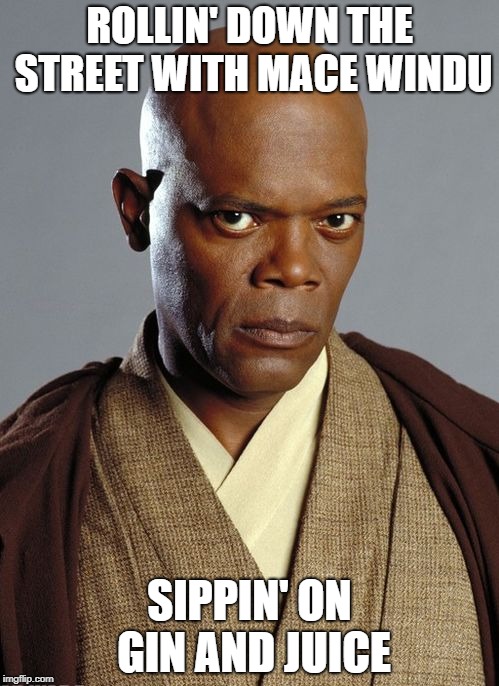 Sippin' on Gin & Juice | ROLLIN' DOWN THE STREET WITH MACE WINDU; SIPPIN' ON GIN AND JUICE | image tagged in gin and juice,rollin down the street,mace windu,star wars,samuel l jackson,samuel jackson | made w/ Imgflip meme maker