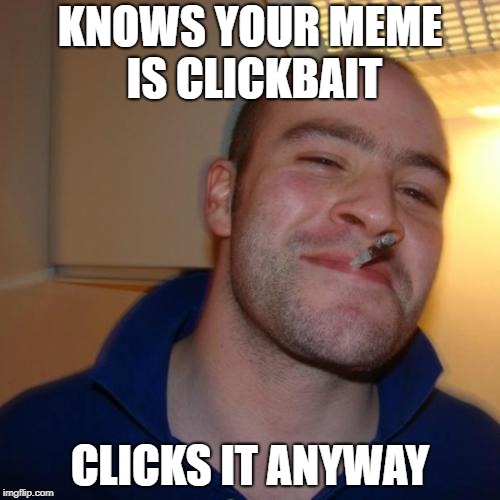 Good Guy Greg | KNOWS YOUR MEME IS CLICKBAIT; CLICKS IT ANYWAY | image tagged in memes,good guy greg | made w/ Imgflip meme maker