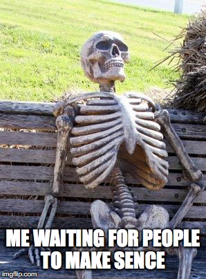 Waiting Skeleton | ME WAITING FOR PEOPLE TO MAKE SENCE | image tagged in memes,waiting skeleton | made w/ Imgflip meme maker
