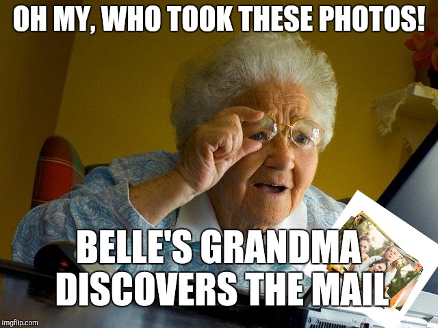 Grandma Finds The Internet Meme | OH MY, WHO TOOK THESE PHOTOS! BELLE'S GRANDMA DISCOVERS THE MAIL | image tagged in memes,grandma finds the internet | made w/ Imgflip meme maker