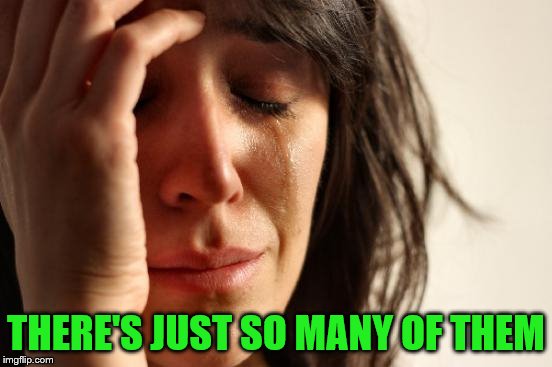 First World Problems Meme | THERE'S JUST SO MANY OF THEM | image tagged in memes,first world problems | made w/ Imgflip meme maker