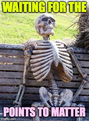 Waiting Skeleton Meme | WAITING FOR THE POINTS TO MATTER | image tagged in memes,waiting skeleton | made w/ Imgflip meme maker