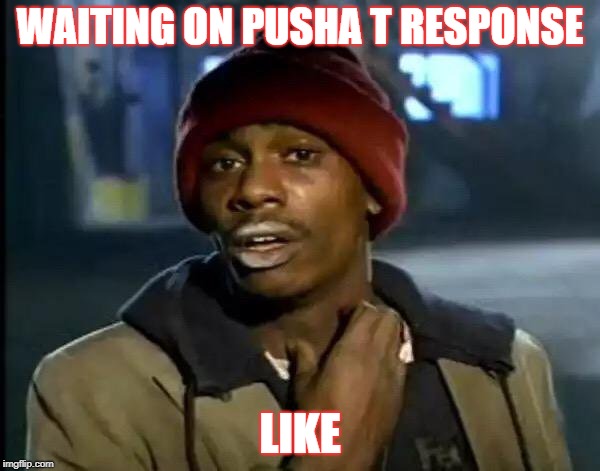 Y'all Got Any More Of That Meme | WAITING ON PUSHA T RESPONSE; LIKE | image tagged in memes,y'all got any more of that | made w/ Imgflip meme maker