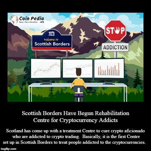Scottish Borders Have Begun Rehabilitation Centre for Cryptocurrency Addicts | image tagged in scottish,cryptocurrency addicts,cryptocurrency,crypto professionals,crypto | made w/ Imgflip demotivational maker