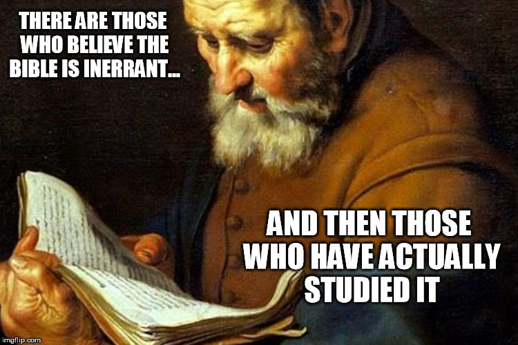 Those who truly seek truth know it is not a creed | THERE ARE THOSE WHO BELIEVE THE BIBLE IS INERRANT... AND THEN THOSE WHO HAVE ACTUALLY STUDIED IT | image tagged in bible | made w/ Imgflip meme maker