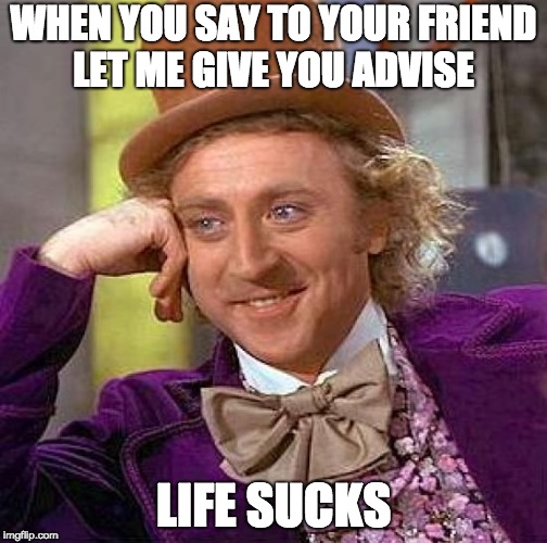Creepy Condescending Wonka | WHEN YOU SAY TO YOUR FRIEND LET ME GIVE YOU ADVISE; LIFE SUCKS | image tagged in memes,creepy condescending wonka | made w/ Imgflip meme maker