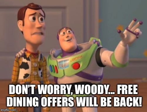 X, X Everywhere | DON’T WORRY, WOODY...
FREE DINING OFFERS WILL BE BACK! | image tagged in memes,x x everywhere | made w/ Imgflip meme maker