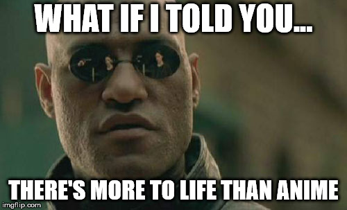 Matrix Morpheus Meme | WHAT IF I TOLD YOU... THERE'S MORE TO LIFE THAN ANIME | image tagged in memes,matrix morpheus | made w/ Imgflip meme maker