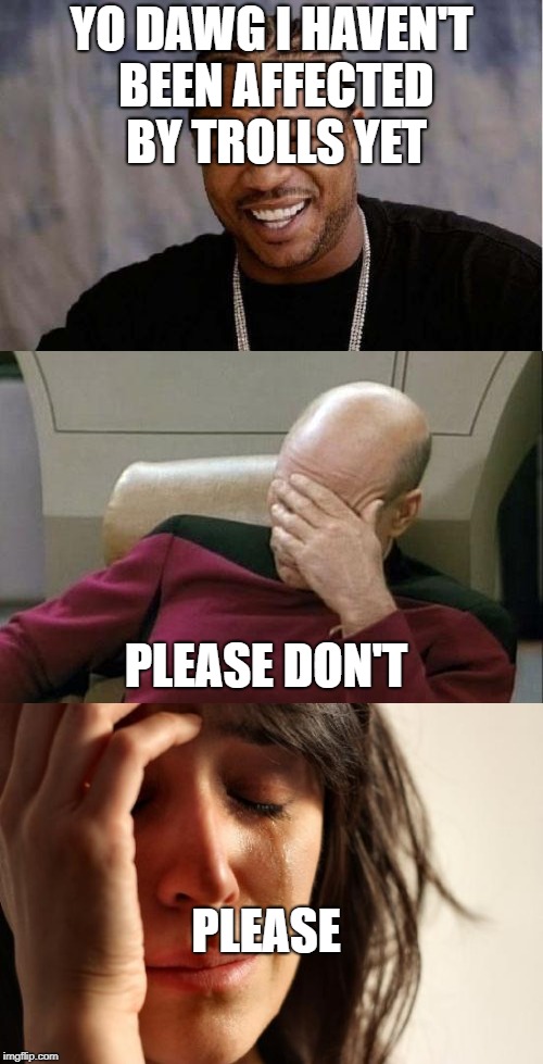 Please Don't | YO DAWG I HAVEN'T BEEN AFFECTED BY TROLLS YET; PLEASE DON'T; PLEASE | image tagged in yo dawg heard you,captain picard facepalm,first world problems,please don't | made w/ Imgflip meme maker