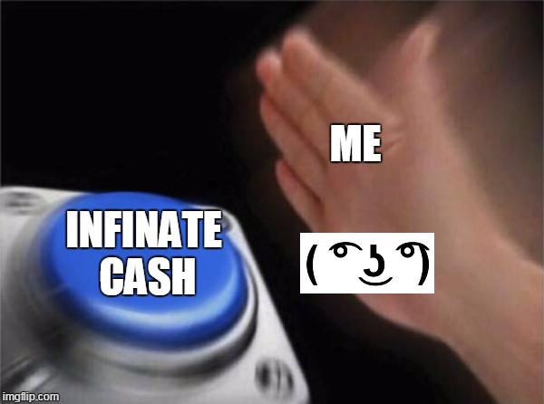 Blank Nut Button Meme | ME; INFINATE CASH | image tagged in memes,blank nut button | made w/ Imgflip meme maker