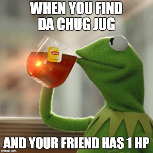But That's None Of My Business Meme | WHEN YOU FIND DA CHUG JUG; AND YOUR FRIEND HAS 1 HP | image tagged in memes,but thats none of my business,kermit the frog | made w/ Imgflip meme maker