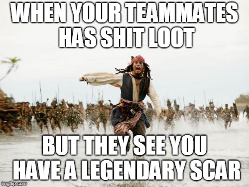 Jack Sparrow Being Chased | WHEN YOUR TEAMMATES HAS SHIT LOOT; BUT THEY SEE YOU HAVE A LEGENDARY SCAR | image tagged in memes,jack sparrow being chased | made w/ Imgflip meme maker