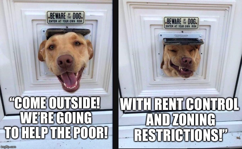 WITH RENT CONTROL AND ZONING RESTRICTIONS!”; “COME OUTSIDE! WE’RE GOING TO HELP THE POOR! | made w/ Imgflip meme maker