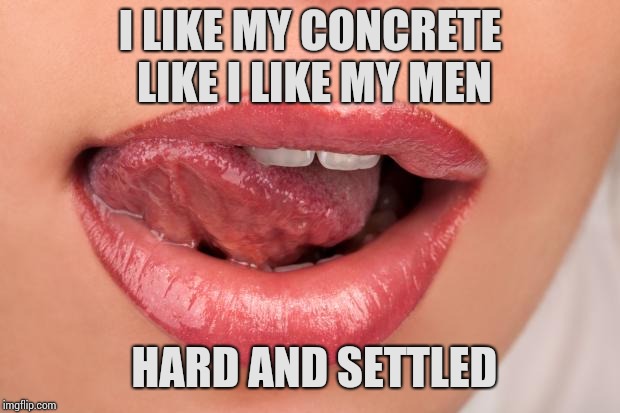 Concrete Slab Week - May 27 - June 4. A SilicaSandwhich and Clinkster event | I LIKE MY CONCRETE LIKE I LIKE MY MEN; HARD AND SETTLED | image tagged in sexy lips,memes,concrete slab week,clinkster,silicasandwhich | made w/ Imgflip meme maker