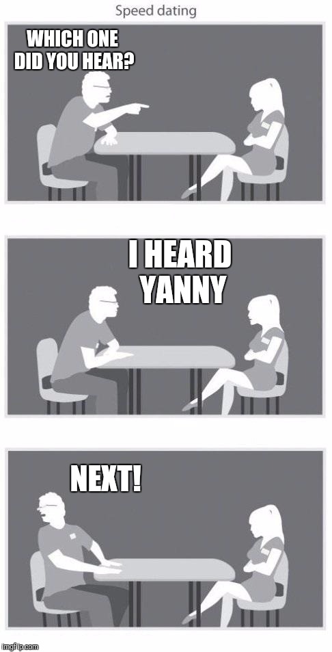 Yanny Vs Laurel | WHICH ONE DID YOU HEAR? I HEARD YANNY; NEXT! | image tagged in speed dating,yanny,laurel | made w/ Imgflip meme maker
