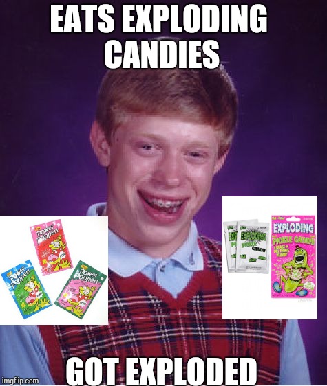 Bad Luck Brian | EATS EXPLODING CANDIES; GOT EXPLODED | image tagged in memes,bad luck brian,exploding camdies | made w/ Imgflip meme maker