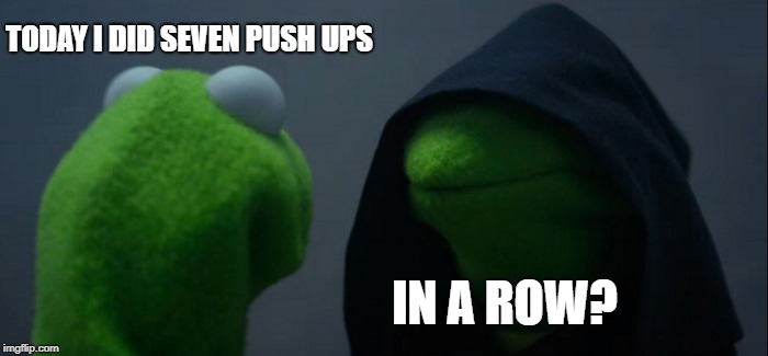 today i did seven push ups | TODAY I DID SEVEN PUSH UPS; IN A ROW? | image tagged in memes,evil kermit | made w/ Imgflip meme maker