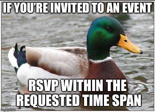 Actual Advice Mallard Meme | IF YOU’RE INVITED TO AN EVENT; RSVP WITHIN THE REQUESTED TIME SPAN | image tagged in memes,actual advice mallard | made w/ Imgflip meme maker